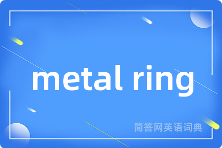 metal ring是什么意思,metal ring的中文翻译 metal ring