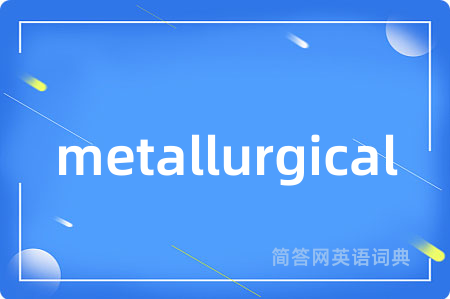 metallurgical是什么意思,metallurgical的中文翻译 metallurgical