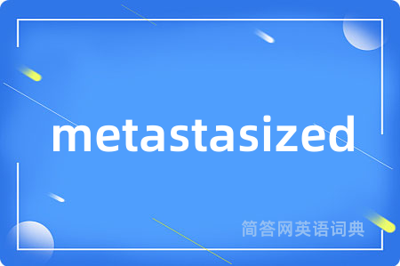 metastasized是什么意思,metastasized的中文翻译 metastasized