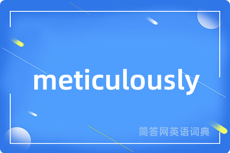 meticulously是什么意思,meticulously的中文翻译 meticulously