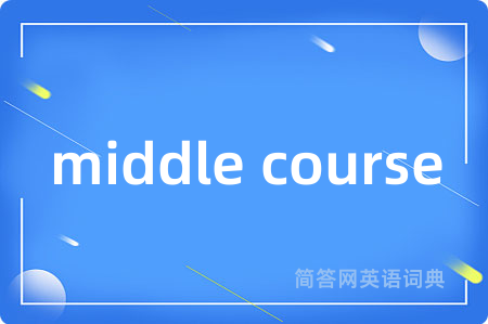middle course是什么意思,middle course的中文翻译 middle course