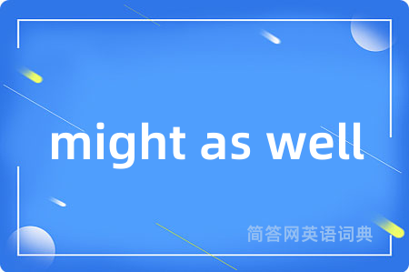 might as well是什么意思,might as well的中文翻译 might as well