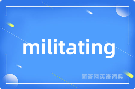 militating是什么意思,militating的中文翻译 militating