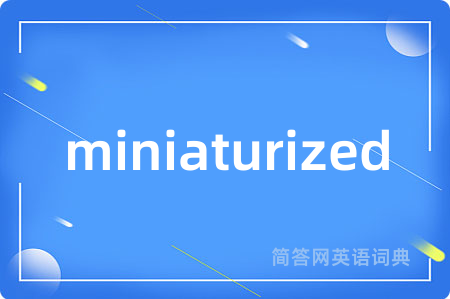 miniaturized是什么意思,miniaturized的中文翻译 miniaturized