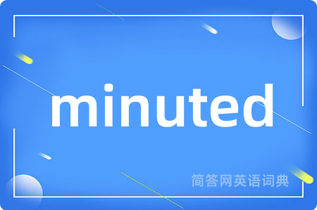 minuted是什么意思,minuted的中文翻译 minuted