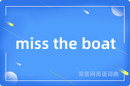 miss the boat是什么意思,miss the boat的中文翻译 miss the boat