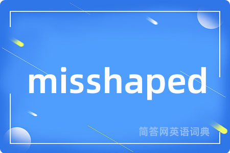 misshaped是什么意思,misshaped的中文翻译 misshaped