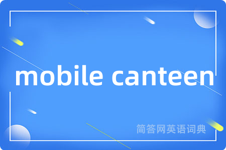 mobile canteen是什么意思,mobile canteen的中文翻译 mobile canteen
