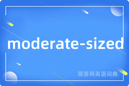 moderate-sized是什么意思,moderate-sized的中文翻译 moderate-sized
