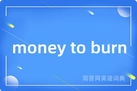 money to burn是什么意思,money to burn的中文翻译 money to burn