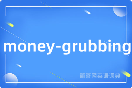 money-grubbing是什么意思,money-grubbing的中文翻译 money-grubbing