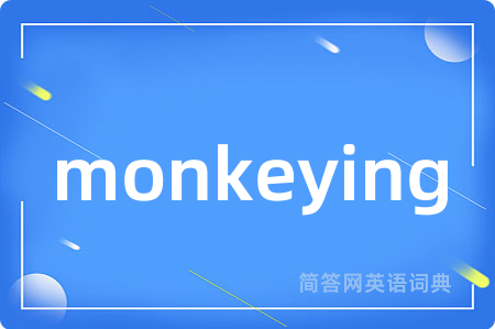 monkeying是什么意思,monkeying的中文翻译 monkeying