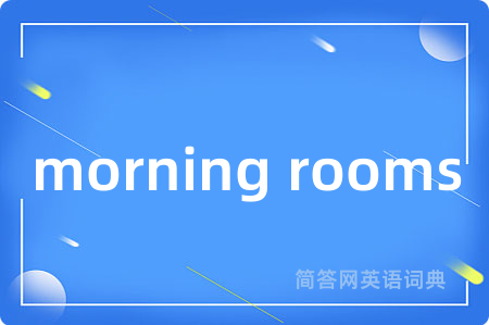 morning rooms是什么意思,morning rooms的中文翻译 morning rooms