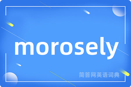 morosely