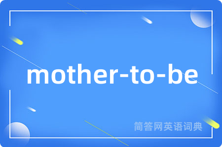 mother-to-be是什么意思,mother-to-be的中文翻译 mother-to-be