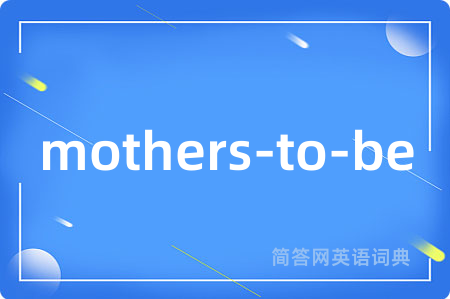 mothers-to-be是什么意思,mothers-to-be的中文翻译 mothers-to-be