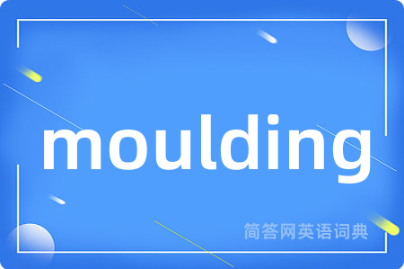 moulding是什么意思,moulding的中文翻译 moulding