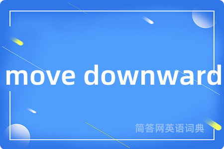 move downward是什么意思,move downward的中文翻译 move downward