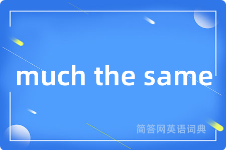 much the same是什么意思,much the same的中文翻译 much the same