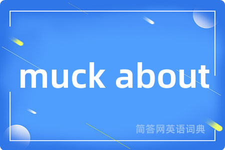 muck about是什么意思,muck about的中文翻译 muck about
