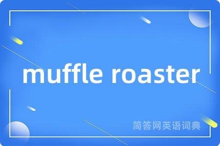 muffle roaster是什么意思,muffle roaster的中文翻译 muffle roaster