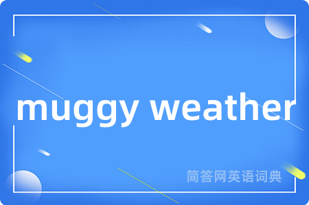 muggy weather是什么意思,muggy weather的中文翻译 muggy weather