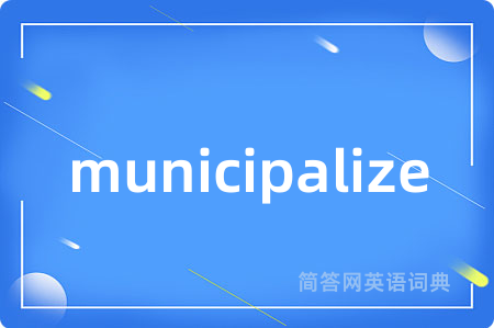 municipalize是什么意思,municipalize的中文翻译 municipalize