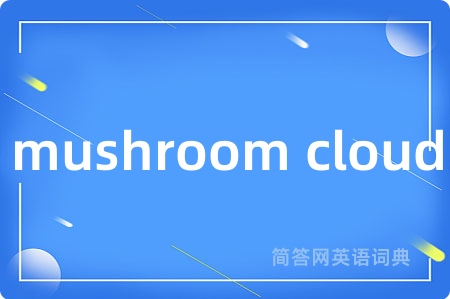 mushroom cloud是什么意思,mushroom cloud的中文翻译 mushroom cloud