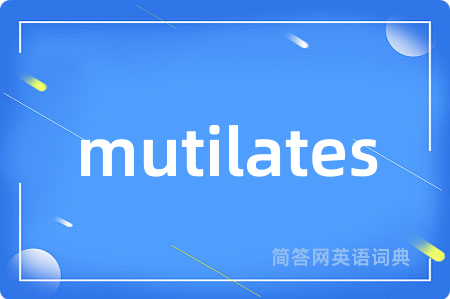mutilates是什么意思,mutilates的中文翻译 mutilates