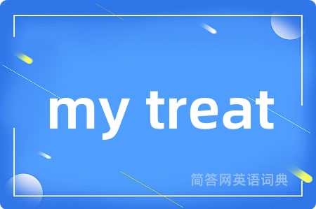 my treat是什么意思,my treat的中文翻译 my treat