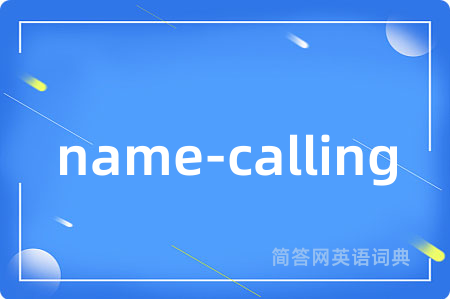 name-calling是什么意思,name-calling的中文翻译 name-calling