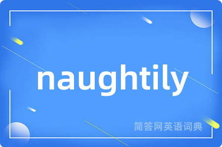 naughtily是什么意思,naughtily的中文翻译 naughtily