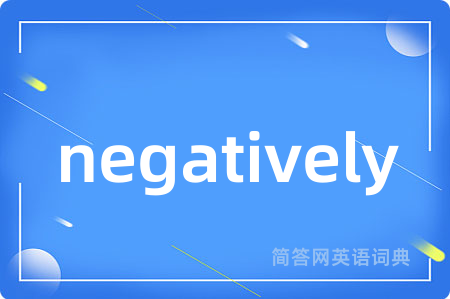 negatively是什么意思,negatively的中文翻译 negatively