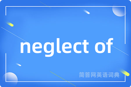 neglect of是什么意思,neglect of的中文翻译 neglect of