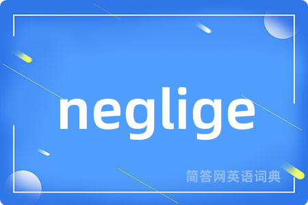 neglige是什么意思,neglige的中文翻译 neglige