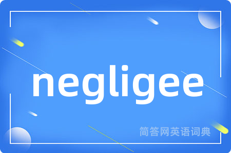 negligee是什么意思,negligee的中文翻译 negligee