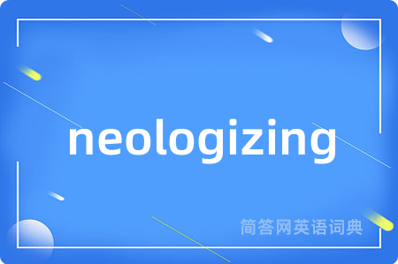 neologizing是什么意思,neologizing的中文翻译 neologizing