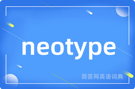 neotype是什么意思,neotype的中文翻译 neotype