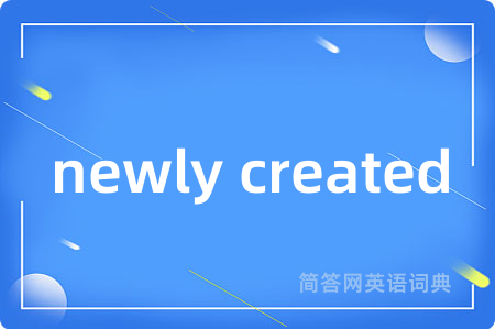 newly created是什么意思,newly created的中文翻译 newly created
