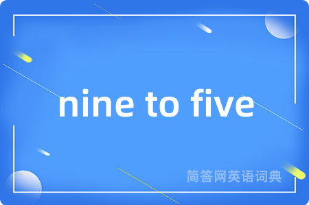 nine to five是什么意思,nine to five的中文翻译 nine to five
