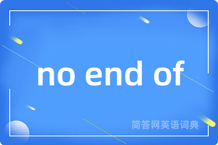 no end of是什么意思,no end of的中文翻译 no end of
