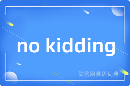 no kidding是什么意思,no kidding的中文翻译 no kidding