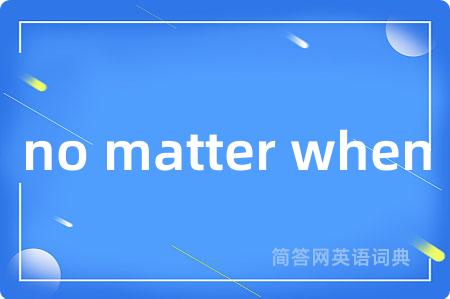no matter when是什么意思,no matter when的中文翻译 no matter when