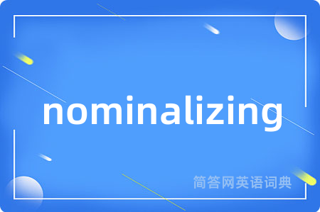 nominalizing是什么意思,nominalizing的中文翻译 nominalizing