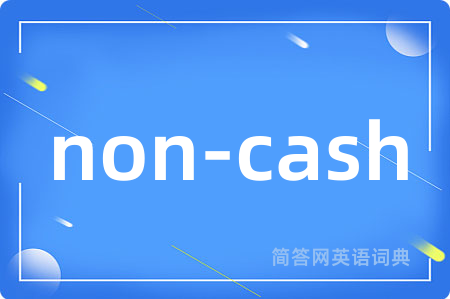 non-cash是什么意思,non-cash的中文翻译 non-cash