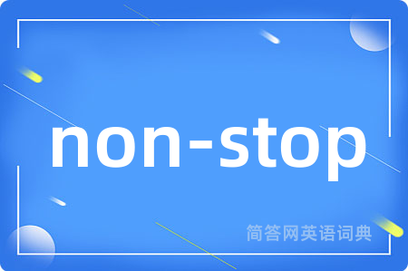 non-stop是什么意思,non-stop的中文翻译 non-stop