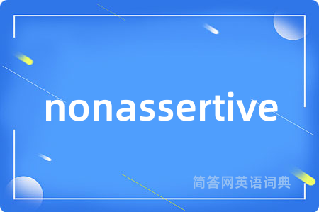 nonassertive是什么意思,nonassertive的中文翻译 nonassertive