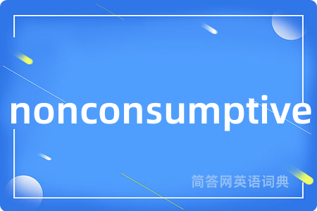 nonconsumptive是什么意思,nonconsumptive的中文翻译 nonconsumptive