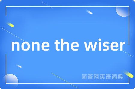 none the wiser