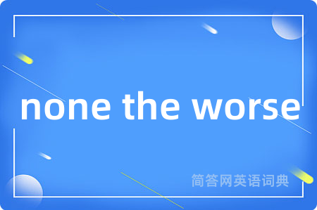 none the worse是什么意思,none the worse的中文翻译 none the worse